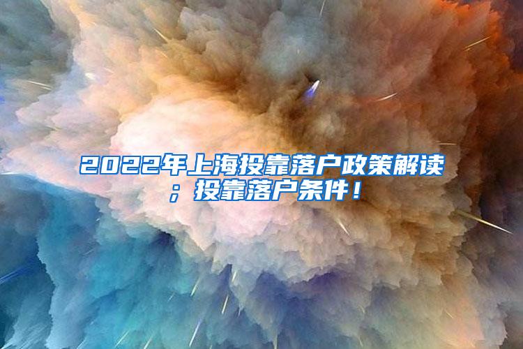 2022年上海投靠落户政策解读；投靠落户条件！