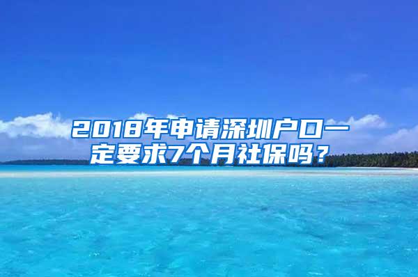 2018年申请深圳户口一定要求7个月社保吗？