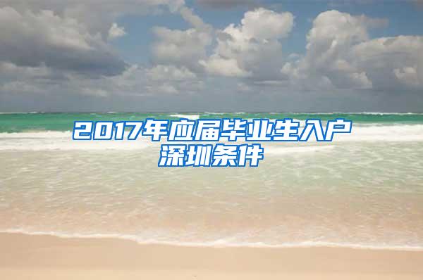 2017年应届毕业生入户深圳条件