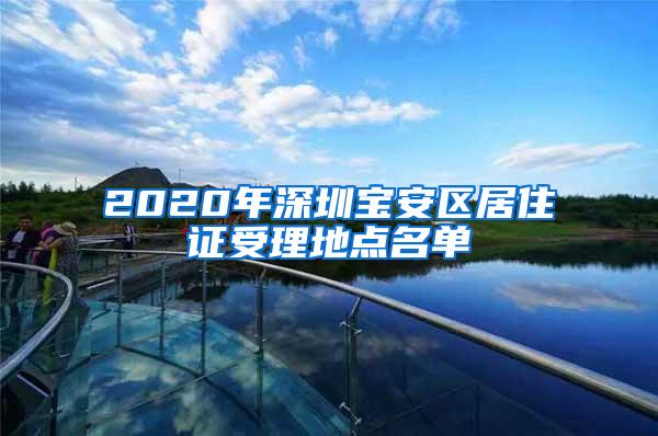 2020年深圳宝安区居住证受理地点名单