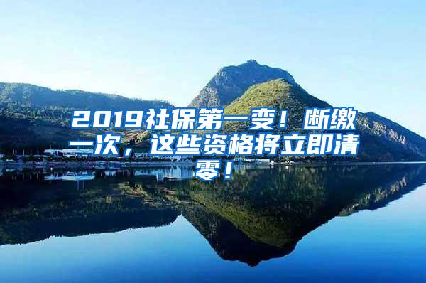 2019社保第一变！断缴一次，这些资格将立即清零！