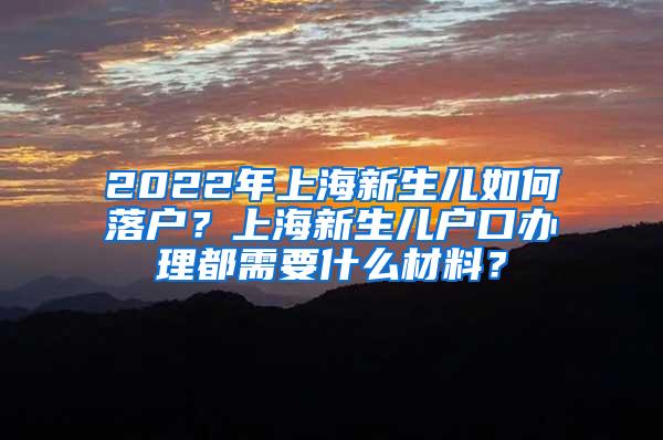 2022年上海新生儿如何落户？上海新生儿户口办理都需要什么材料？