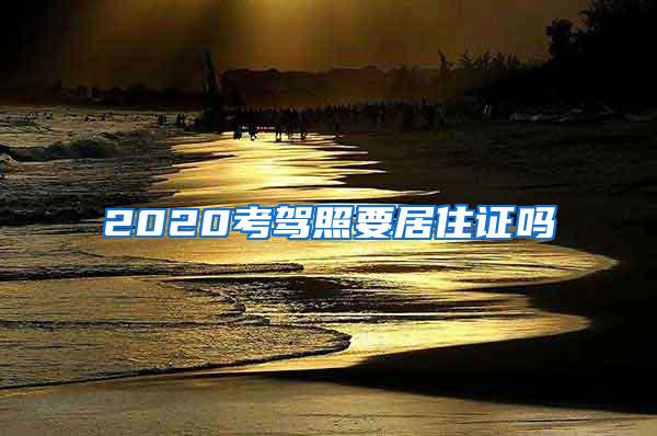 2020考驾照要居住证吗