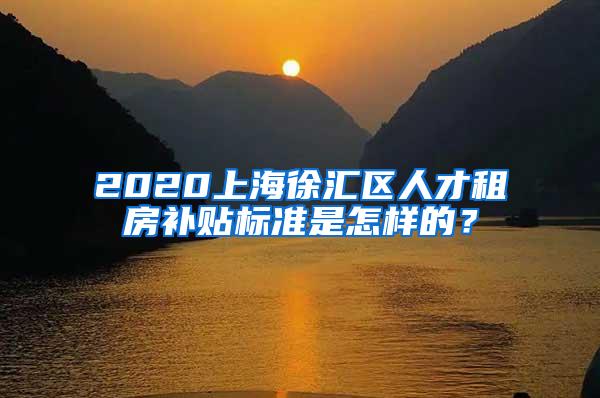 2020上海徐汇区人才租房补贴标准是怎样的？