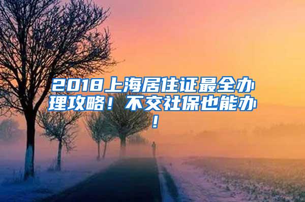 2018上海居住证最全办理攻略！不交社保也能办！