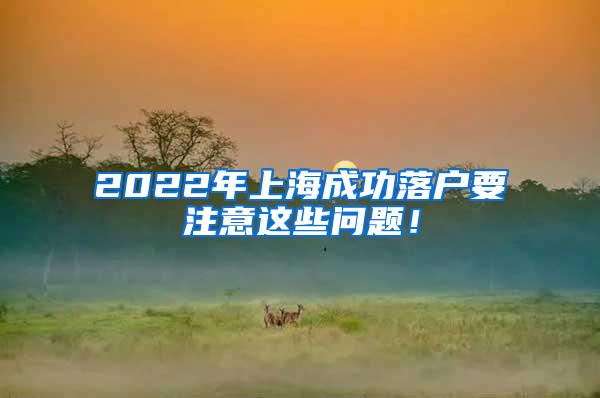 2022年上海成功落户要注意这些问题！