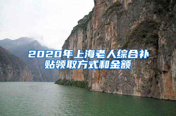 2020年上海老人综合补贴领取方式和金额