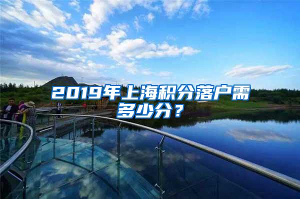 2019年上海积分落户需多少分？