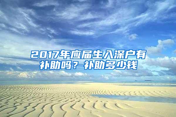 2017年应届生入深户有补助吗？补助多少钱