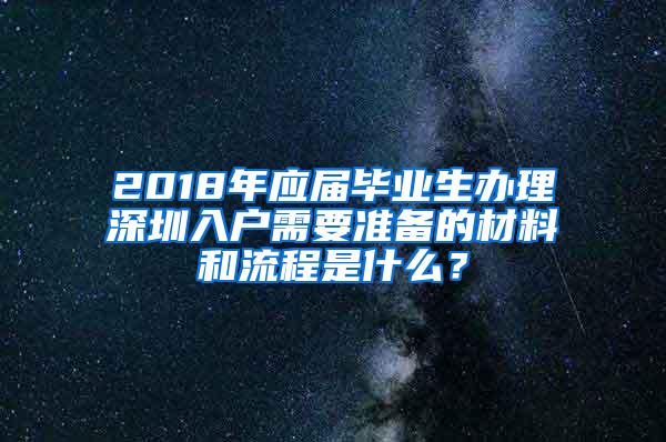 2018年应届毕业生办理深圳入户需要准备的材料和流程是什么？