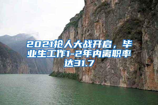 2021抢人大战开启，毕业生工作1-2年内离职率达31.7