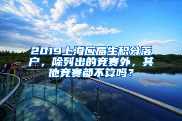 2019上海应届生积分落户，除列出的竞赛外，其他竞赛都不算吗？