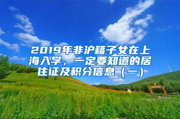 2019年非沪籍子女在上海入学，一定要知道的居住证及积分信息（一）