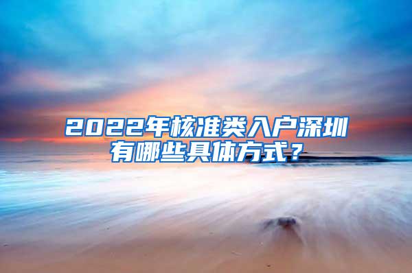 2022年核准类入户深圳有哪些具体方式？