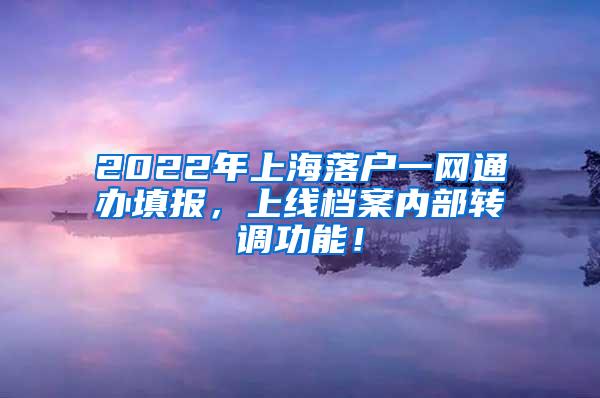 2022年上海落户一网通办填报，上线档案内部转调功能！