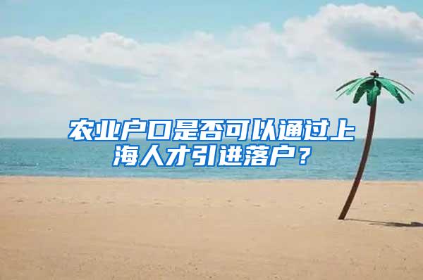 农业户口是否可以通过上海人才引进落户？