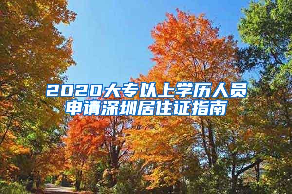 2020大专以上学历人员申请深圳居住证指南