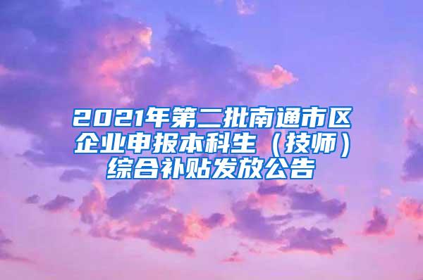 2021年第二批南通市区企业申报本科生（技师）综合补贴发放公告