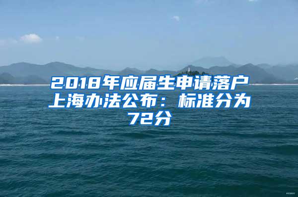 2018年应届生申请落户上海办法公布：标准分为72分