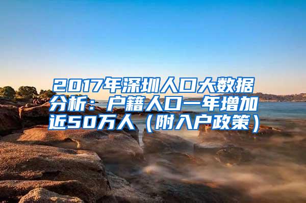 2017年深圳人口大数据分析：户籍人口一年增加近50万人（附入户政策）