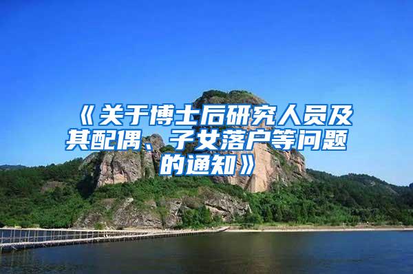 《关于博士后研究人员及其配偶、子女落户等问题的通知》