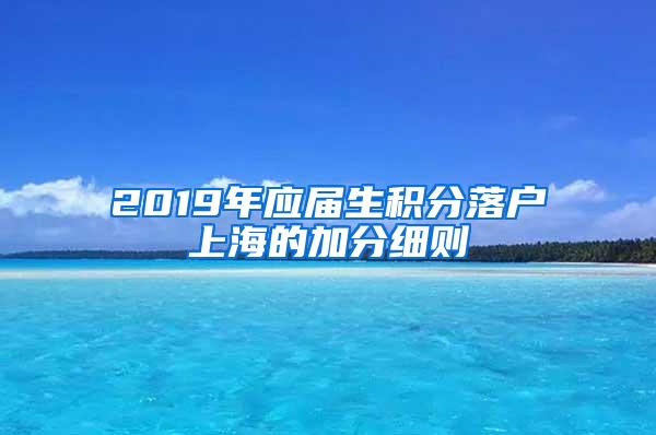 2019年应届生积分落户上海的加分细则