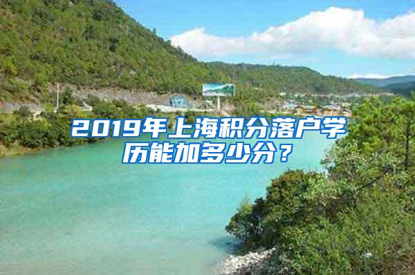 2019年上海积分落户学历能加多少分？