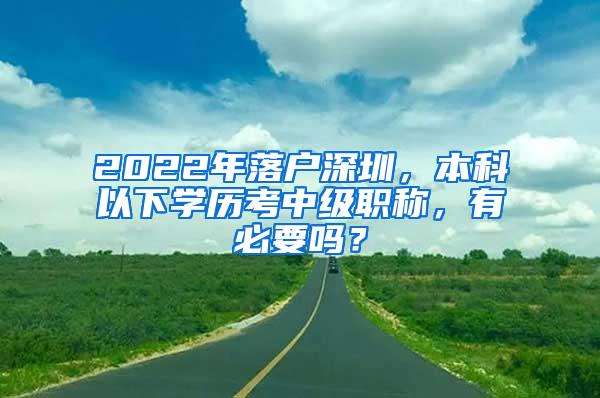 2022年落户深圳，本科以下学历考中级职称，有必要吗？