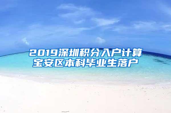 2019深圳积分入户计算宝安区本科毕业生落户