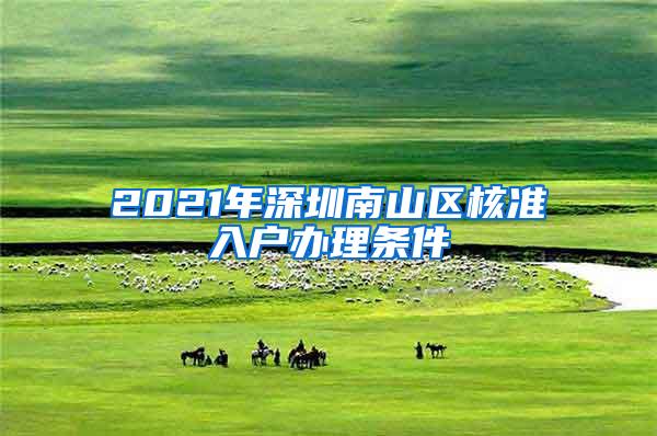 2021年深圳南山区核准入户办理条件