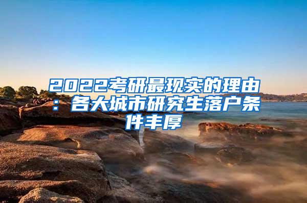 2022考研最现实的理由：各大城市研究生落户条件丰厚