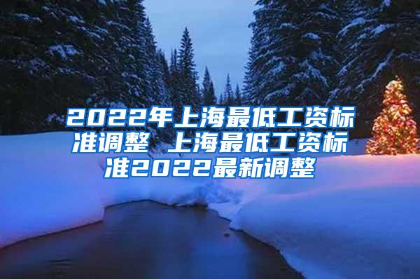 2022年上海最低工资标准调整 上海最低工资标准2022最新调整