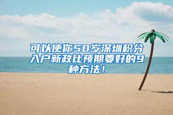 可以使你50岁深圳积分入户新政比预期要好的9种方法！