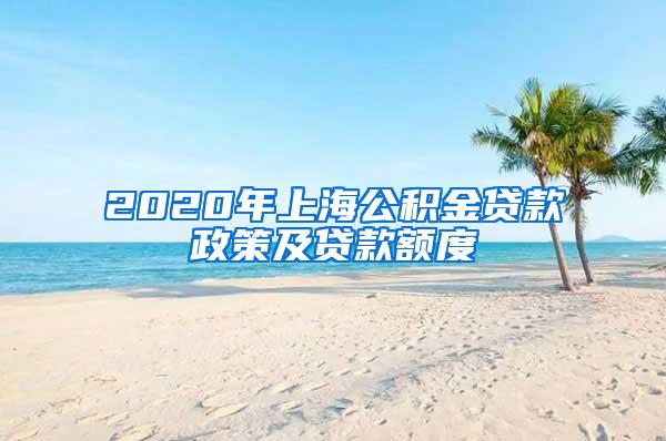 2020年上海公积金贷款政策及贷款额度