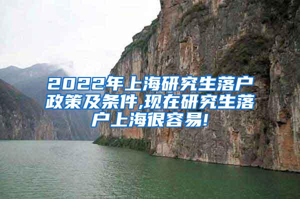 2022年上海研究生落户政策及条件,现在研究生落户上海很容易!