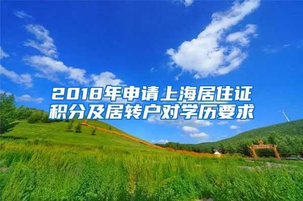 2018年申请上海居住证积分及居转户对学历要求