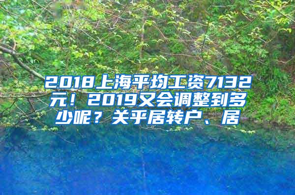 2018上海平均工资7132元！2019又会调整到多少呢？关乎居转户、居