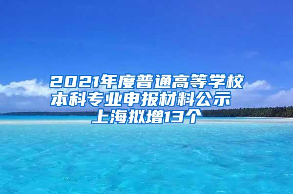 2021年度普通高等学校本科专业申报材料公示 上海拟增13个