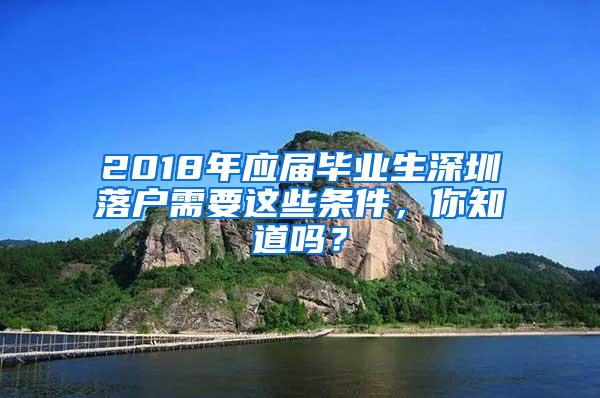 2018年应届毕业生深圳落户需要这些条件，你知道吗？