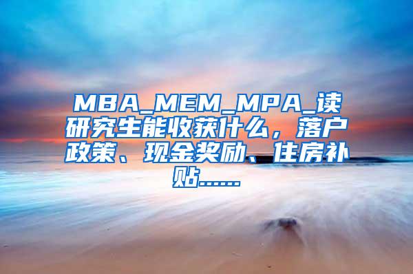 MBA_MEM_MPA_读研究生能收获什么，落户政策、现金奖励、住房补贴......