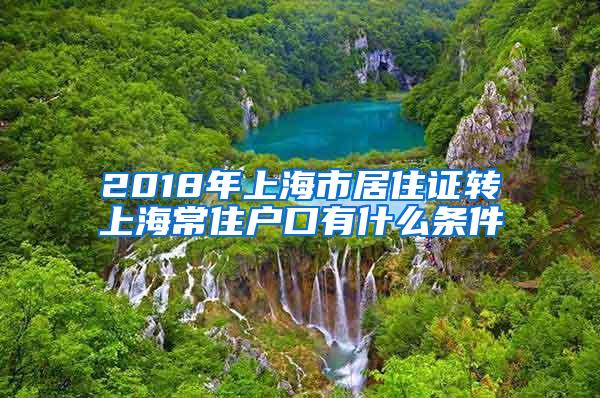 2018年上海市居住证转上海常住户口有什么条件