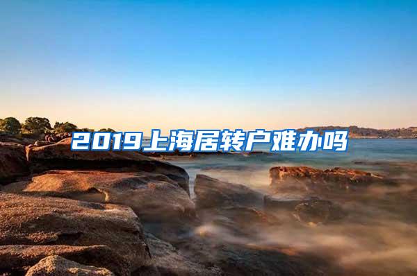 2019上海居转户难办吗