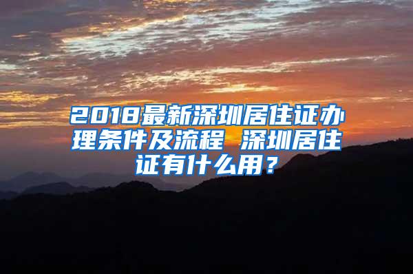 2018最新深圳居住证办理条件及流程 深圳居住证有什么用？