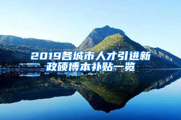 2019各城市人才引进新政硕博本补贴一览