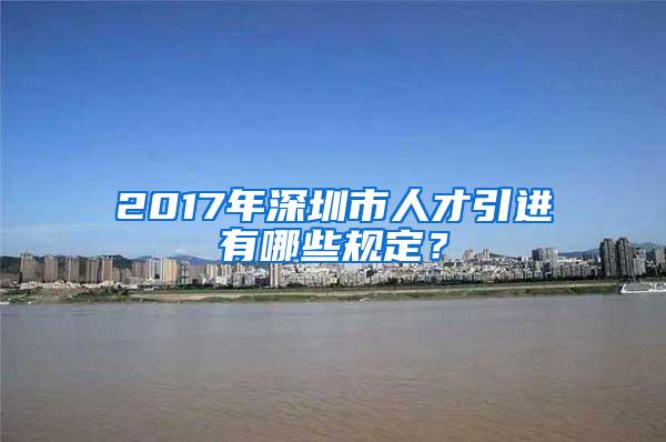 2017年深圳市人才引进有哪些规定？