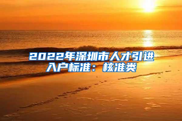 2022年深圳市人才引进入户标准：核准类