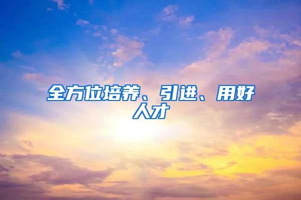 全方位培养、引进、用好人才