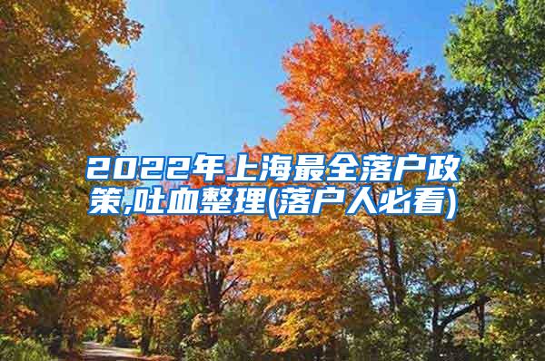 2022年上海最全落户政策,吐血整理(落户人必看)