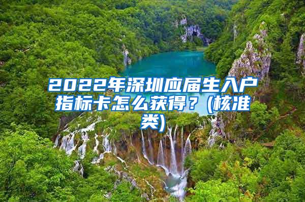 2022年深圳应届生入户指标卡怎么获得？(核准类)