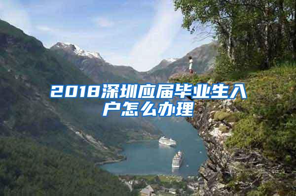 2018深圳应届毕业生入户怎么办理